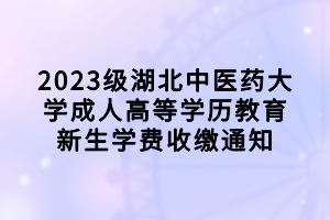 2023級湖北中醫藥大學成人高等學歷教育新生學費收繳通知